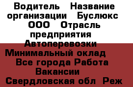 Водитель › Название организации ­ Буслюкс, ООО › Отрасль предприятия ­ Автоперевозки › Минимальный оклад ­ 1 - Все города Работа » Вакансии   . Свердловская обл.,Реж г.